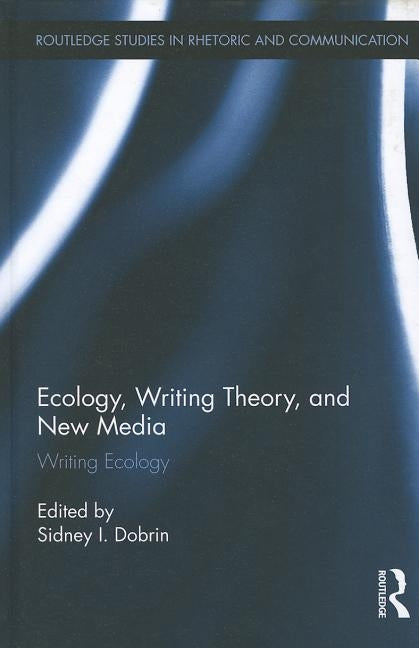 Ecology, Writing Theory, and New Media: Writing Ecology by Dobrin, Sidney
