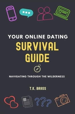 Your Online Dating Survival Guide: Navigating Through the Wilderness by Brass, T. K.
