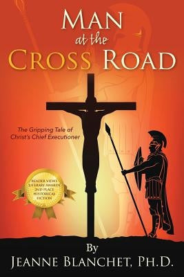 Man at the Cross Road: The Gripping Tale of Christ's Chief Executioner by Blanchet, Jeanne