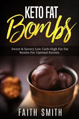 Keto Fat Bombs: Sweet & Savory Low Carb High Fat Fat Bombs For Optimal Ketosis by Smith, Faith