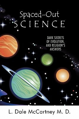 Spaced-Out Science: Dark Secrets of Evolution, and Religion's Answers by McCartney M. D., L. Dale