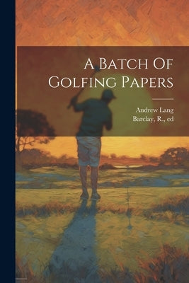A Batch Of Golfing Papers by Lang, Andrew