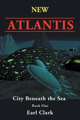 New Atlantis: City Beneath the Sea by Clark, Earl E.