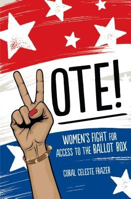 Vote!: Women's Fight for Access to the Ballot Box by Frazer, Coral Celeste