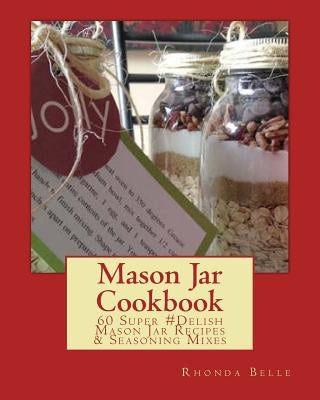 Mason Jar Cookbook: 60 Super #Delish Mason Jar Recipes & Seasoning Mixes by Belle, Rhonda
