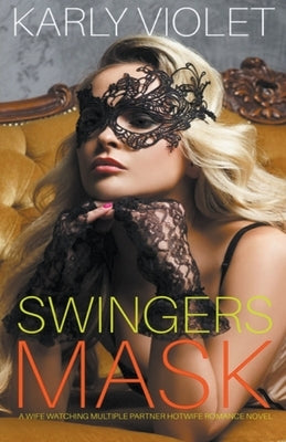 Swingers Mask - A Wife Watching Multiple Partner Hotwife Romance Novel by Violet, Karly