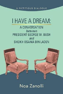 I Have a Dream: A Conversation Between President George W. Bush and Sheikh Osama Bin Laden by Zanolli, Noa