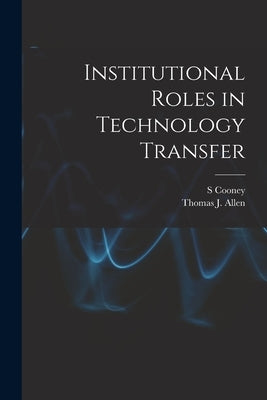 Institutional Roles in Technology Transfer by Allen, Thomas J. 1931-