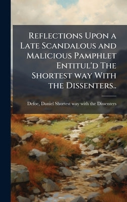 Reflections Upon a Late Scandalous and Malicious Pamphlet Entitul'd The Shortest way With the Dissenters.. by Defoe, Daniel 1661?-1731 Shortest W.