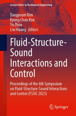 Fluid-Structure-Sound Interactions and Control: Proceedings of the 6th Symposium on Fluid-Structure-Sound Interactions and Control (Fssic 2023) by Kim, Daegyoum