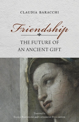 Friendship: The Future of an Ancient Gift by Baracchi, Claudia