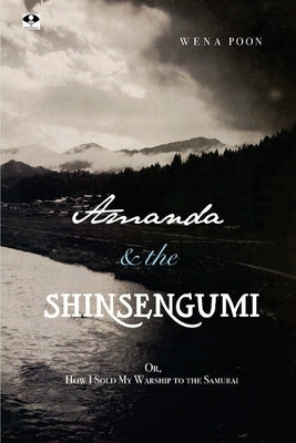 Amanda & the Shinsengumi: Or, How I Sold My Warship to the Samurai by Poon, Wena