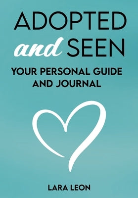 Adopted and Seen: Your Personal Guide and Journal by Leon, Lara