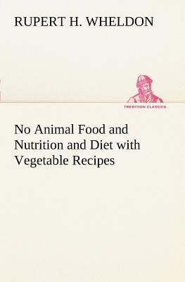 No Animal Food and Nutrition and Diet with Vegetable Recipes by Wheldon, Rupert H.