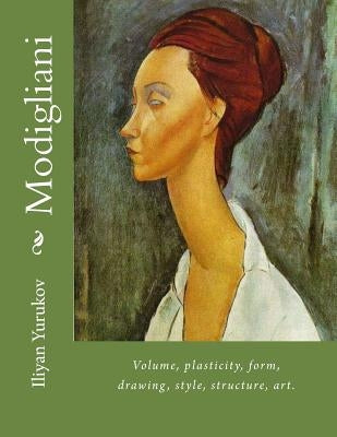 Modigliani: Volume, plasticity, form, drawing, style, structure, art. by Yurukov, Nellya A.