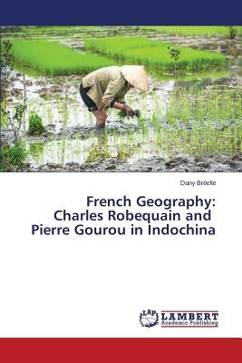 French Geography: Charles Robequain and Pierre Gourou in Indochina by Bréelle Dany