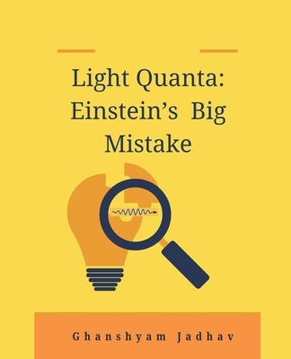 Light Quanta: Einstein's Big Mistake by Jadhav, Ghanshyam