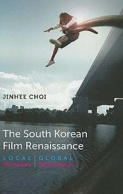 The South Korean Film Renaissance: Local Hitmakers, Global Provocateurs by Choi, Jinhee