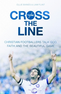 Cross the Line: Christian Footballers Talk God, Faith and the Beautiful Game by Flint, Ollie Baines and Liam