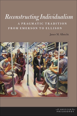 Reconstructing Individualism: A Pragmatic Tradition from Emerson to Ellison by Albrecht, James M.