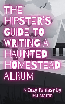 The Hipster's Guide to Writing a Haunted Homestead Album: A Cozy Fantasy by Martin, Hj