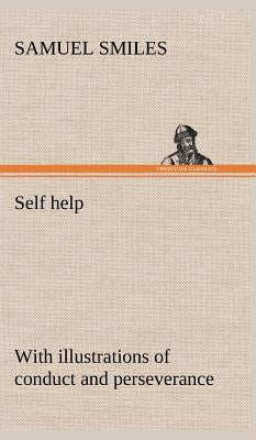 Self help; with illustrations of conduct and perseverance by Smiles, Samuel