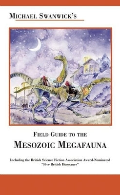 Michael Swanwick's Field Guide to the Mesozoic Megafauna by Swanwick, Michael