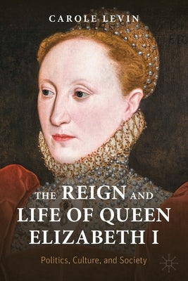 The Reign and Life of Queen Elizabeth I: Politics, Culture, and Society by Levin, Carole