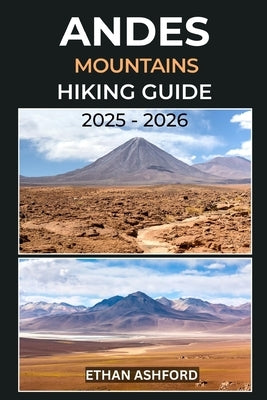 Andes Mountains Hiking Guide 2025 - 2026: The Ultimate Guide to Exploring South America's Legendary Peaks by Ashford, Ethan