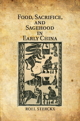Food, Sacrifice, and Sagehood in Early China by Sterckx, Roel