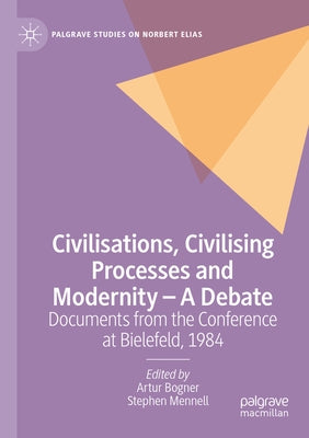 Civilisations, Civilising Processes and Modernity - A Debate: Documents from the Conference at Bielefeld, 1984 by Bogner, Artur