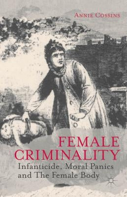 Female Criminality: Infanticide, Moral Panics and the Female Body by Cossins, A.