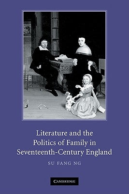 Literature and the Politics of Family in Seventeenth-Century England by Ng, Su Fang