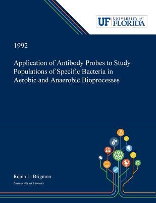 Application of Antibody Probes to Study Populations of Specific Bacteria in Aerobic and Anaerobic Bioprocesses by Brigmon, Robin
