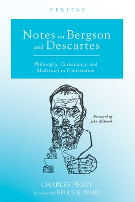 Notes on Bergson and Descartes: Philosophy, Christianity, and Modernity in Contestation by Péguy, Charles