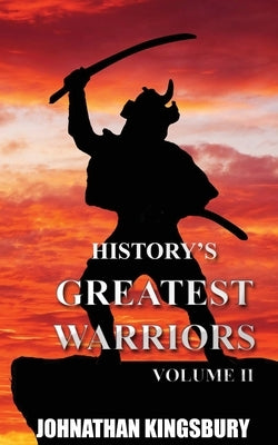 History's Greatest Warriors: Volume 2 by Kingsbury, Johnathan