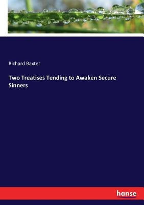 Two Treatises Tending to Awaken Secure Sinners by Baxter, Richard