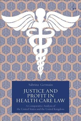 Justice and Profit in Health Care Law: A Comparative Analysis of the United States and the United Kingdom by Germain, Sabrina