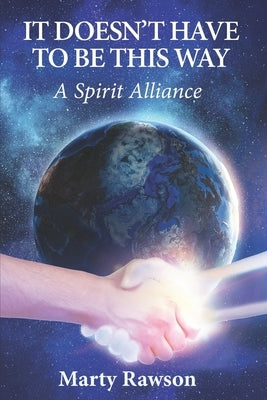 It Doesn't Have To Be This Way: A Spirit Alliance by Rawson, Marty