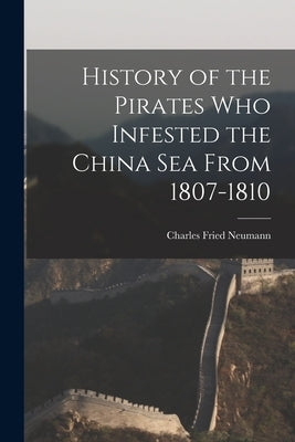 History of the Pirates who Infested the China Sea From 1807-1810 by Neumann, Charles Fried