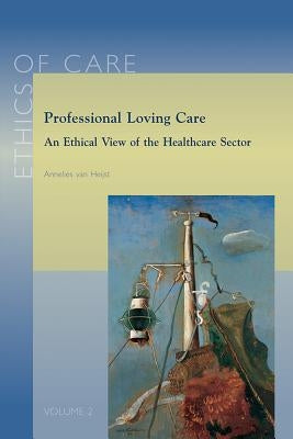 Professional Loving Care: An Ethical View of the Healthcare Sector by Van Heijst, A.