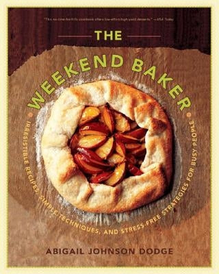 The Weekend Baker: Irresistible Recipes, Simple Techniques, and Stress-Free Strategies for Busy People by Dodge, Abigail Johnson