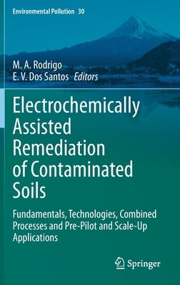 Electrochemically Assisted Remediation of Contaminated Soils: Fundamentals, Technologies, Combined Processes and Pre-Pilot and Scale-Up Applications by Rodrigo, M. A.