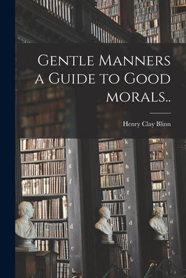 Gentle Manners a Guide to Good Morals.. by Blinn, Henry Clay 1824-1905