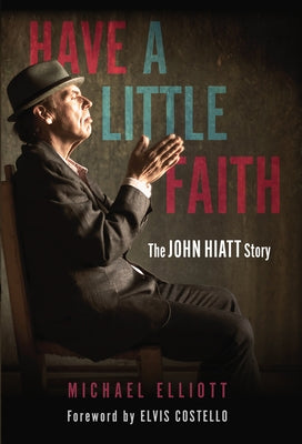 Have a Little Faith: The John Hiatt Story by Elliott, Michael