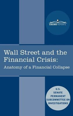Wall Street and the Financial Crisis: Anatomy of a Financial Collapse by Senate Subcommittee on Investigations