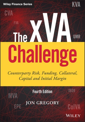 The Xva Challenge: Counterparty Risk, Funding, Collateral, Capital and Initial Margin by Gregory, Jon
