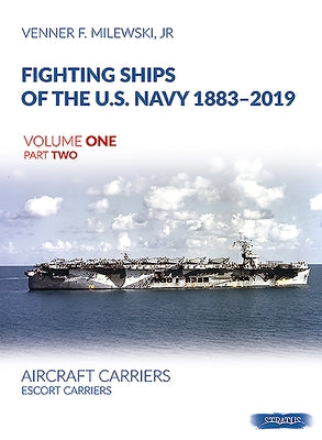 Fighting Ships of the U.S. Navy 1883-2019: Volume 1, Part 2 - Aircraft Carriers. Escort Carriers by Milewski, Venner F.