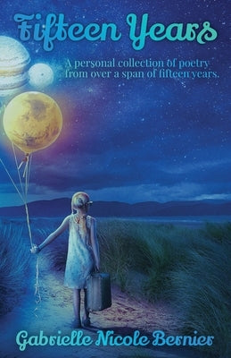 Fifteen Years: A personal collection of poetry from over a span of fifteen years. by Bernier, Gabrielle N.