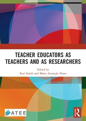 Teacher Educators as Teachers and as Researchers by Smith, Kari